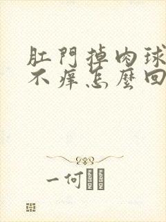 肛门掉肉球不疼不痒怎么回事