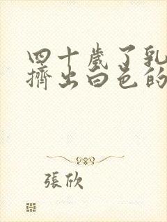 四十岁了乳头能挤出白色的东西是怎么回事