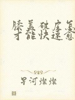 膝盖破皮怎么样才能快速愈合