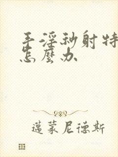 手淫秒射特别快怎么办