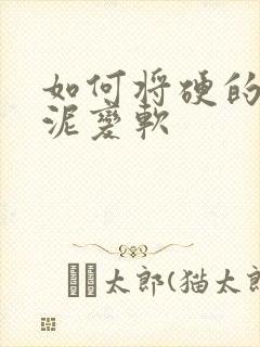 如何将硬的橡皮泥变软