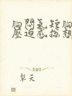 胸闷气短胸口有压迫感总想深呼吸怎么缓解