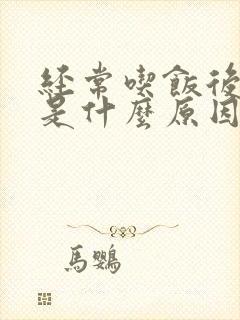 经常吃饭后打嗝是什么原因