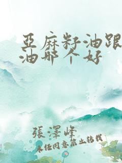 亚麻籽油跟核桃油哪个好