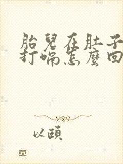 胎儿在肚子里面打嗝怎么回事