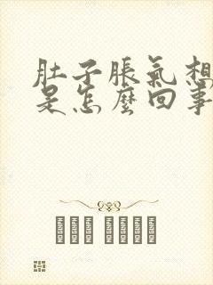 肚子胀气想打嗝是怎么回事