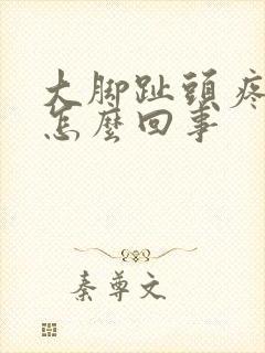 大脚趾头疼麻是怎么回事