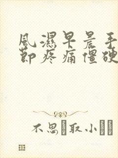 风湿早晨手指关节疼痛僵硬