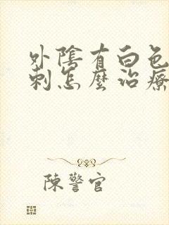 外阴有白色肉肉刺怎么治疗