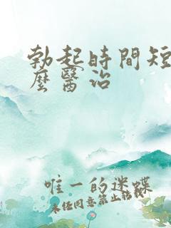 勃起时间短要怎么医治