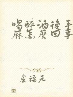 喝醉酒后手脚发麻怎么回事