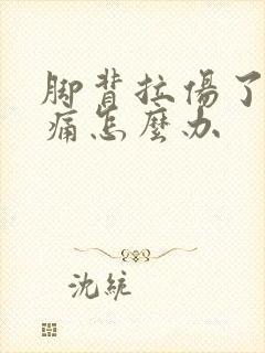 脚背拉伤了筋疼痛怎么办