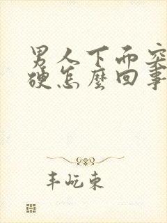 男人下面突然不硬怎么回事