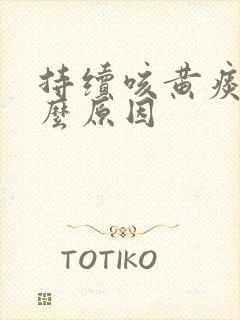 持续咳黄痰是什么原因