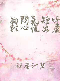 胸闷气短呼吸困难心慌出虚汗