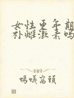 女性更年期需要补雌激素吗