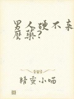 男人硬不来吃什么药?