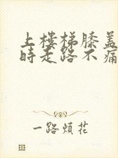 上楼梯膝盖疼平时走路不痛