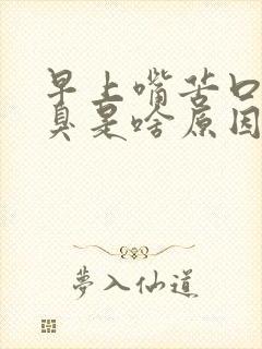 早上嘴苦口干口臭是啥原因引起的怎么治