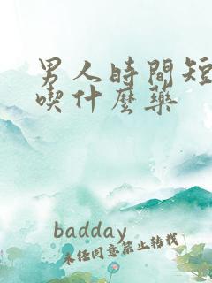 男人时间短咋办吃什么药