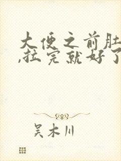 大便之前肚子胀,拉完就好了