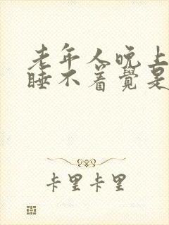 老年人晚上失眠睡不着觉是什么原因