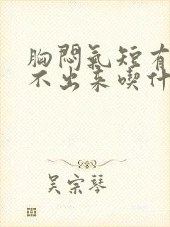 胸闷气短有痰咳不出来吃什么药