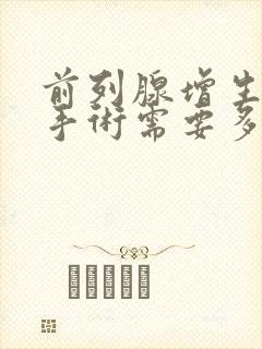 前列腺增生电切手术需要多少钱