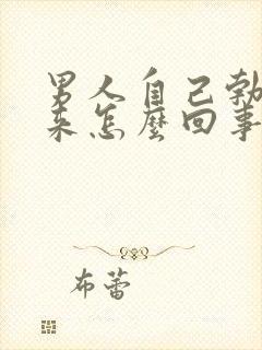 男人自己勃不起来怎么回事