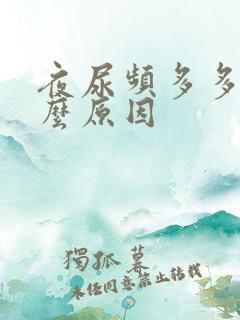 夜尿频多多梦什么原因