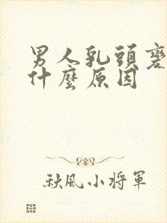 男人乳头变大了什么原因