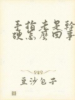 手指老是干裂发硬怎么回事