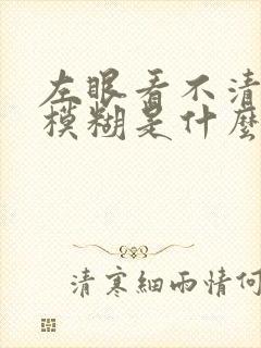 左眼看不清东西模糊是什么原因?