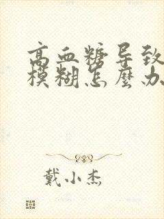 高血糖导致眼睛模糊怎么办