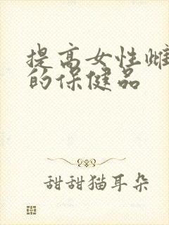 提高女性雌激素的保健品