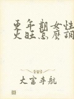 更年期女性阴虚火旺怎么调理