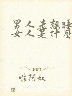 男人老想睡一个女人是什么心理