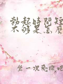 勃起时间短硬度不够是怎么回事