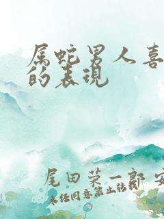 属蛇男人喜欢你的表现