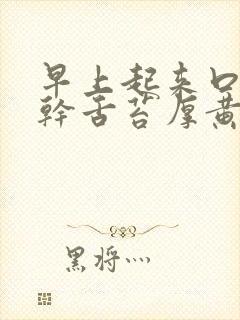 早上起来口苦口干舌苔厚黄怎么回事