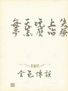 每天晚上失眠多梦怎么治疗