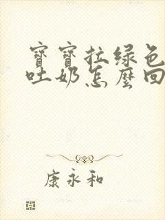 宝宝拉绿色大便吐奶怎么回事