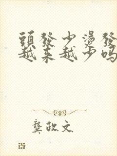 头发少烫发后会越来越少吗