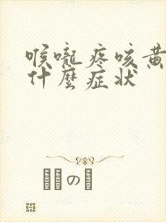 喉咙疼咳黄痰是什么症状