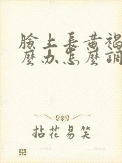 脸上长黄褐斑怎么办怎么调理