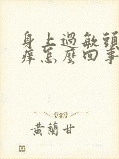 身上过敏头皮发痒怎么回事