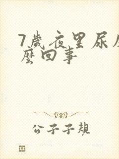 7岁夜里尿床怎么回事