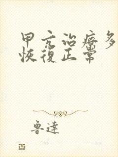 甲亢治疗多久能恢复正常