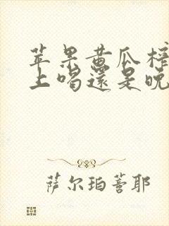 苹果黄瓜榨汁早上喝还是晚上喝好