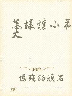 怎样让小弟弟变大